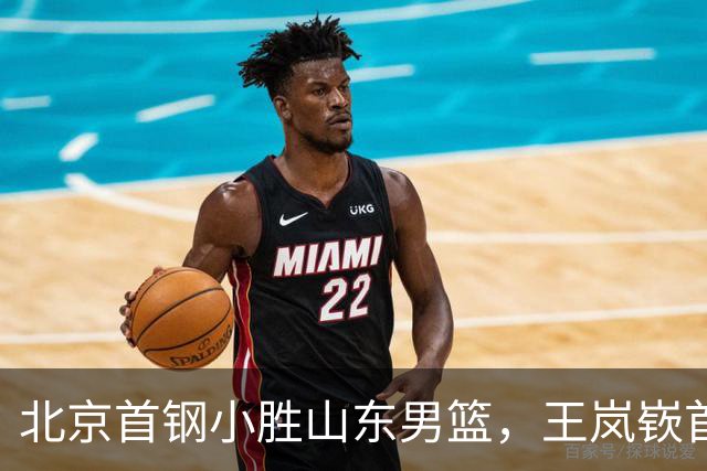 北京首钢小胜山东男篮，王岚嵚首场表现亮眼